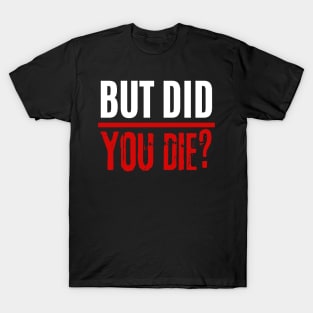 But Did You Die T-Shirt